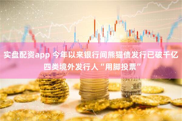实盘配资app 今年以来银行间熊猫债发行已破千亿 四类境外发行人“用脚投票”