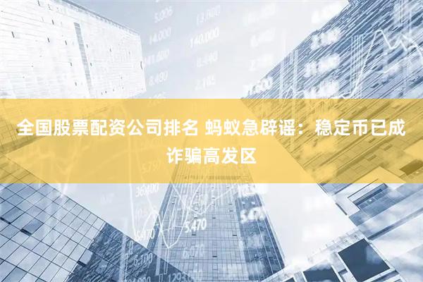全国股票配资公司排名 蚂蚁急辟谣：稳定币已成诈骗高发区