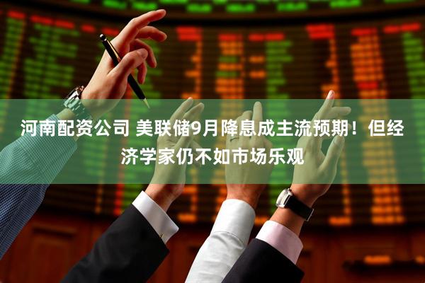 河南配资公司 美联储9月降息成主流预期！但经济学家仍不如市场乐观