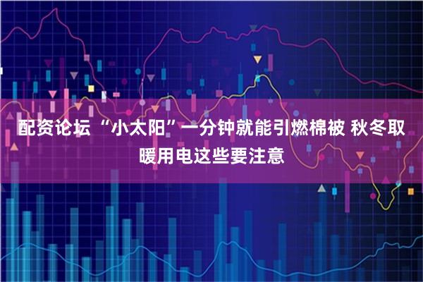 配资论坛 “小太阳”一分钟就能引燃棉被 秋冬取暖用电这些要注意